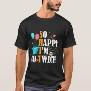 Ik ben zo blij dat ik 40 keer 80ste ben t-shirt