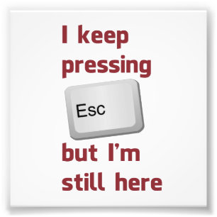 Ik blijf op de Escape Key drukken, maar ik ben er Foto Afdruk