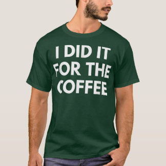 Ik deed het voor de koffie t-shirt