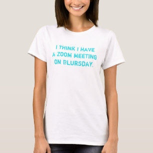 Ik denk dat ik een zoombijeenkomst heb op Blursday T-shirt