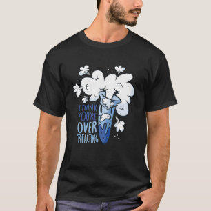 Ik denk dat je chemicus Ner overreageert T-shirt