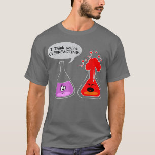 Ik denk dat je het overdrijft.. Funny Nerd Chemist T-shirt