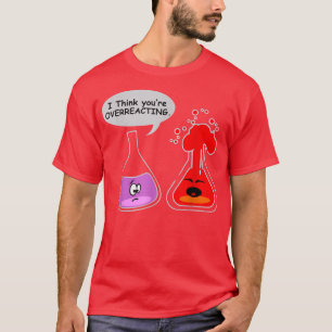 Ik denk dat je het overdrijft.. Funny Nerd Chemist T-shirt