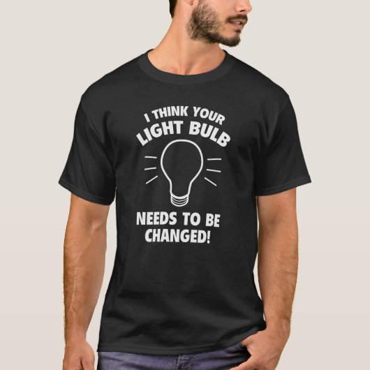 Ik denk dat je lamp moet worden veranderd! t-shirt (Voorkant)