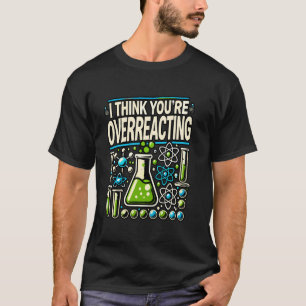 Ik denk dat je overdrijft scheikundeleraar Scie T-shirt