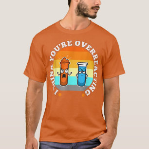 Ik denk dat je overreageert, nerd science1100 t-shirt