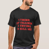 Ik denk dat mijn trainer me probeert te vermoorden t-shirt (Voorkant)