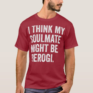 Ik denk dat mijn zielgenoot me Pierogi Pools zou k T-shirt