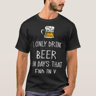 Ik drink alleen bier op dagen die eindigen in Y Be T-shirt