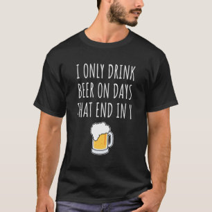 Ik Drink alleen bier op dagen die eindigen in Y T-shirt