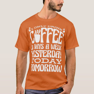 Ik Drink vandaag maar drie dagen per week koffie T-shirt