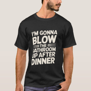 Ik ga de badkamer opblazen na het diner Grappig T-shirt