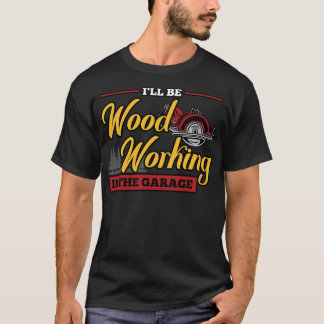 Ik ga houtbewerking doen in de garage houtbewerker t-shirt