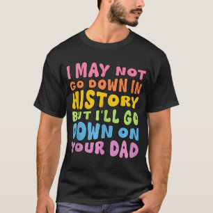 Ik ga misschien niet de geschiedenis in, maar ik g t-shirt
