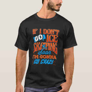 Ik ga niet naar ijsschaatsen zodra ik gek word. t-shirt