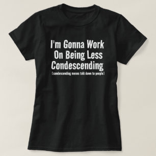 Ik ga werken aan minder neerbuigend sarcast t-shirt