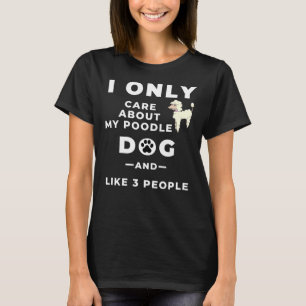 Ik geef alleen om mijn poedelhond en als 3 mensen t-shirt