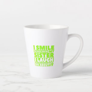 Ik glimlach omdat je mijn zus bent... ik lach uit  latte mok