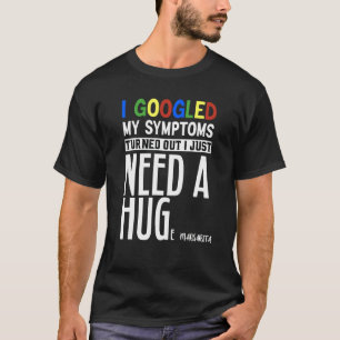 Ik Googlede Mijn Symptomen Het Blijkt Dat Ik Gewoo T-shirt