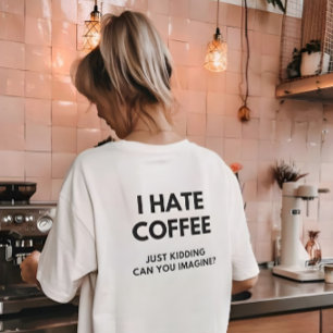 Ik haat koffie, grapje, kun je het je voorstellen t-shirt