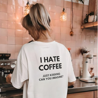 Ik haat koffie, grapje, kun je het je voorstellen t-shirt