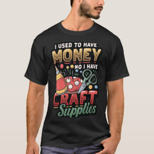 Ik had vroeger geld, nu heb ik Craft Supplies Car T-shirt