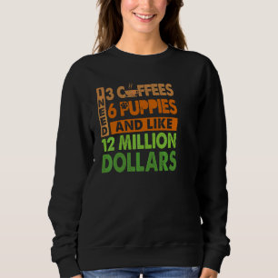 Ik heb 3 koffie 6 Puppy en 12 miljoen dollar nodig Trui