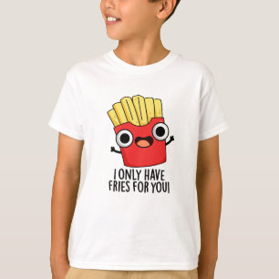 Ik heb alleen frietjes voor je grappige etenswoord t-shirt
