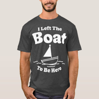 Ik heb de boot verlaten om hier te zijn t-shirt
