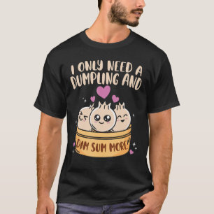 Ik heb dumpling nodig en dim sum meer Chinese voed T-shirt
