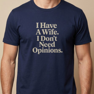 Ik heb een vrouw. Ik heb geen meningen nodig. Echt T-shirt