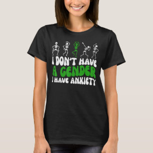 Ik heb geen geslacht dat ik angstgevoelens heb. t-shirt