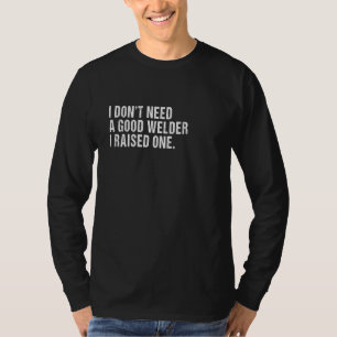 Ik heb geen goede lasser nodig die ik heb opgevoed t-shirt