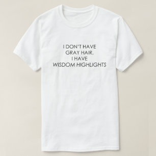 IK HEB GEEN GRAY HAIR, IK HEB WISDOM HOOGTE T-SHIRT