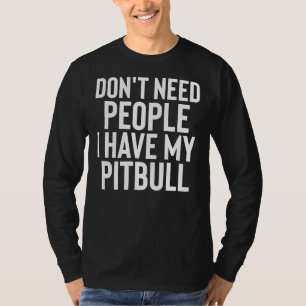 Ik heb geen mensen nodig die mijn Pitbull hebben T-shirt