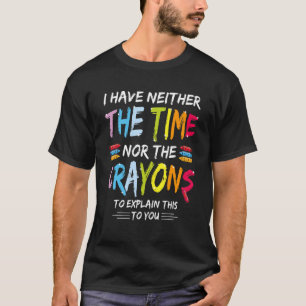 Ik heb geen tijd of de Crayons Sarcasm Quot. T-shirt