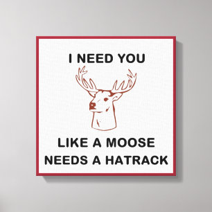 IK HEB JE NODIG ALS EEN MOOSE BEHOEFTE AAN EEN HAT CANVAS AFDRUK