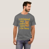 Ik heb mijn date gemist om hier te zijn t-shirt (Voorkant volledig)