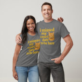 Ik heb mijn date gemist om hier te zijn t-shirt (Unisex)