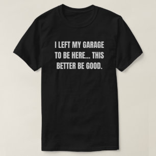 Ik heb mijn garage achtergelaten om hier te zijn, t-shirt