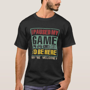 Ik heb mijn spel onderbroken om hier te zijn... je t-shirt