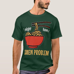 Ik heb misschien een ramen probleem met Ramen 308 T-shirt