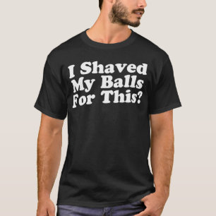 Ik heb m'n ballen hier voor geschoren t-shirt