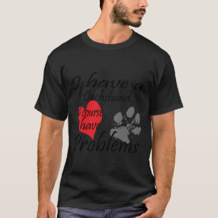 Ik heb natuurlijk een dachshund waar ik problemen t-shirt