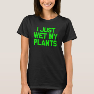 Ik heb net mijn planten nat gemaakt - Tuinieren T-shirt