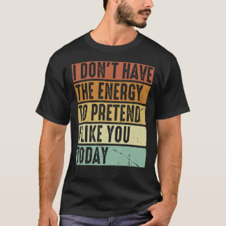 Ik heb niet de energie om te doen alsof ik je leuk t-shirt