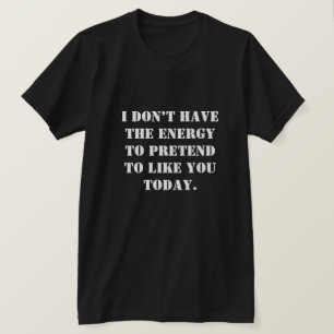Ik heb niet de energie om te doen alsof ik je leuk t-shirt
