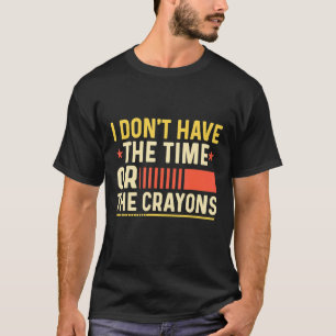 Ik heb niet de tijd of de Crayons Sarcasm Quote T-shirt