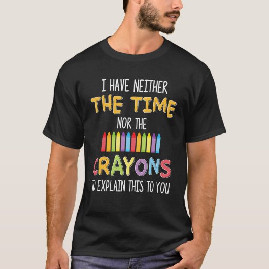Ik heb niet de tijd of de Crayons Sarcasm T-shirt (Voorkant)