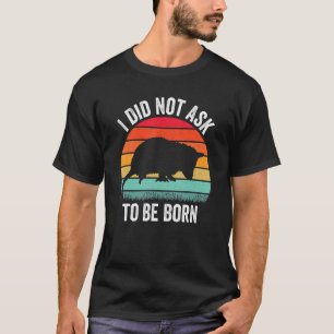 Ik heb niet gevraagd om te worden geboren... t-shirt